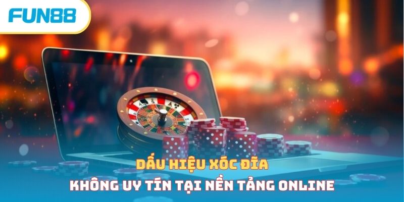 Dấu hiệu xóc đĩa không uy tín tại nền tảng online 